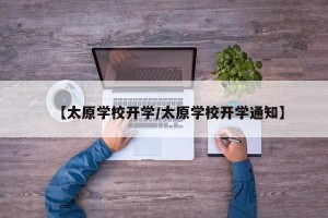【太原学校开学/太原学校开学通知】