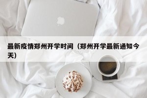 最新疫情郑州开学时间（郑州开学最新通知今天）