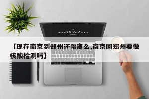 【现在南京到郑州还隔离么,南京回郑州要做核酸检测吗】