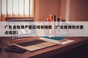 广东省疫情严重区域有哪些（广东疫情划分重点疫区）