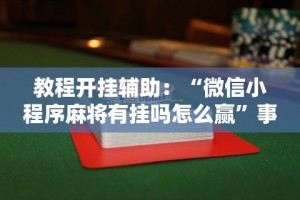教程开挂辅助：“微信小程序麻将有挂吗怎么赢”事实上真的有挂