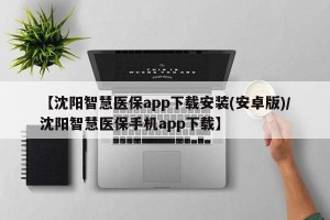 【沈阳智慧医保app下载安装(安卓版)/沈阳智慧医保手机app下载】