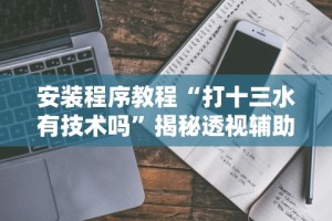 安装程序教程“打十三水有技术吗”揭秘透视辅助万能挂