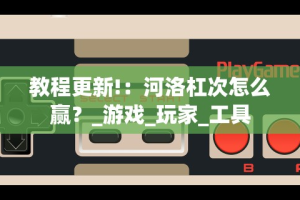 教程更新!：河洛杠次怎么赢？_游戏_玩家_工具