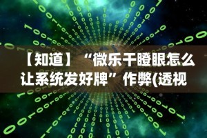 【知道】“微乐干瞪眼怎么让系统发好牌”作弊(透视)透视辅助