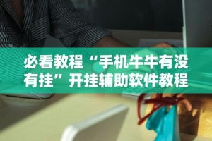 3分钟教程“海讯麻将有没挂？[玩家必赢神器]