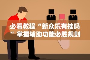 必看教程“新众乐有挂吗”掌握辅助功能必胜规则