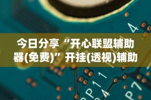 今日分享“开心联盟辅助器(免费)”开挂(透视)辅助教程