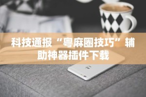 科技通报“粤麻圈技巧”辅助神器插件下载