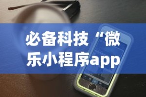 必备科技“微乐小程序app定制开发”开挂(透视)辅助教程