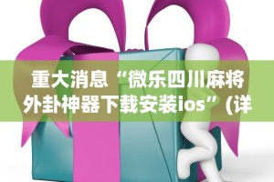 重大消息“微乐四川麻将外卦神器下载安装ios”(详细透视教程)-