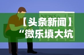 【头条新闻】“微乐填大坑透视视频”辅助神器插件下载