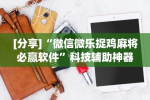 [分享]“微信微乐捉鸡麻将必赢软件”科技辅助神器手机