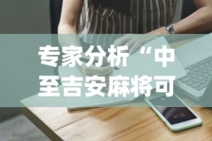专家分析“中至吉安麻将可以开挂吗”(助赢详细开挂教程)