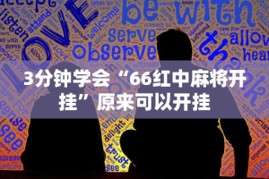 3分钟学会“66红中麻将开挂”原来可以开挂