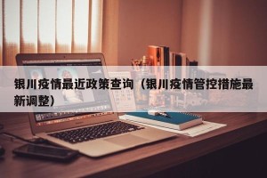 银川疫情最近政策查询（银川疫情管控措施最新调整）