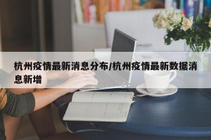 杭州疫情最新消息分布/杭州疫情最新数据消息新增