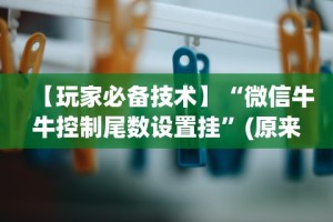 【玩家必备技术】“微信牛牛控制尾数设置挂”(原来确实是有挂)