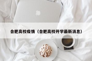 合肥高校疫情（合肥高校开学最新消息）