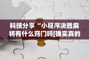 科技分享“小程序决胜麻将有什么窍门吗[确实真的有挂]