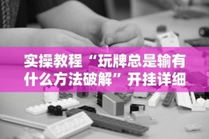 实操教程“玩牌总是输有什么方法破解”开挂详细教程