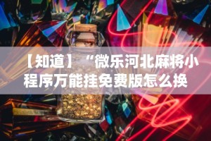 【知道】“微乐河北麻将小程序万能挂免费版怎么换头像”开挂(透视)辅助教程