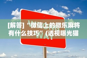 [解答]“微信上的微乐麻将有什么技巧”(透视曝光猫腻)