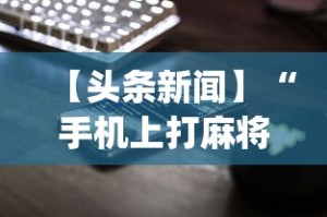 【头条新闻】“手机上打麻将怎么开挂”(详细透视教程)