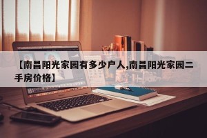 【南昌阳光家园有多少户人,南昌阳光家园二手房价格】