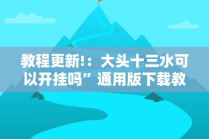 教程更新!：大头十三水可以开挂吗”通用版下载教程！
