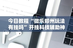 今日教程“微乐郑州玩法有挂吗”开挂科技辅助神器手机