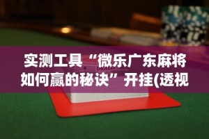 实测工具“微乐广东麻将如何赢的秘诀”开挂(透视)辅助教程