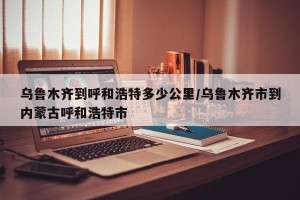 乌鲁木齐到呼和浩特多少公里/乌鲁木齐市到内蒙古呼和浩特市