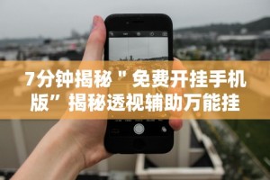 7分钟揭秘＂免费开挂手机版”揭秘透视辅助万能挂