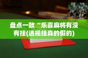 盘点一款“乐喜麻将有没有挂(透视挂真的假的)
