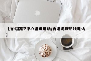 【香港防控中心咨询电话/香港防疫热线电话】
