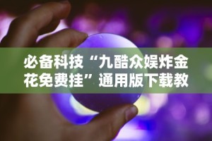 必备科技“九酷众娱炸金花免费挂”通用版下载教程!