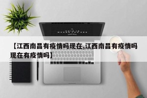 【江西南昌有疫情吗现在,江西南昌有疫情吗现在有疫情吗】
