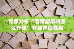 专家分析“老家游麻将怎么开挂”开挂详细教程