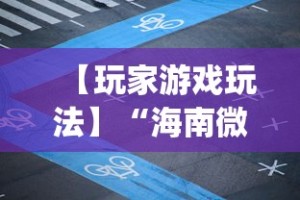 【玩家游戏玩法】“海南微乐麻将开挂app下载”揭秘透视辅助万能挂