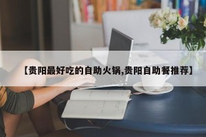 【贵阳最好吃的自助火锅,贵阳自助餐推荐】