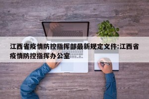 江西省疫情防控指挥部最新规定文件:江西省疫情防控指挥办公室
