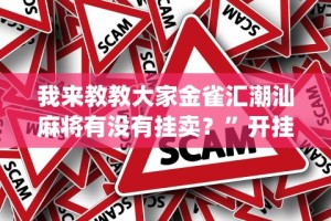 我来教教大家金雀汇潮汕麻将有没有挂卖？”开挂神器{透视辅助}全揭秘