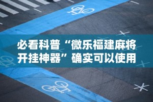 必看科普“微乐福建麻将开挂神器”确实可以使用辅助