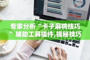 专家分析“卡子麻将技巧”辅助工具插件,揭秘技巧开挂