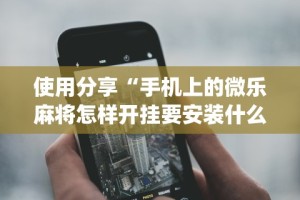 使用分享“手机上的微乐麻将怎样开挂要安装什么”(原来确实是有挂)