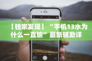 【独家发现】“手机13水为什么一直输”最新辅助详细教程