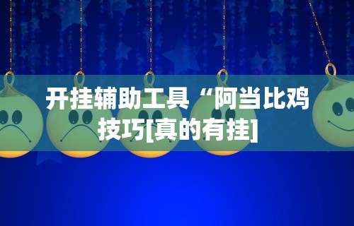 开挂辅助工具“阿当比鸡技巧[真的有挂]