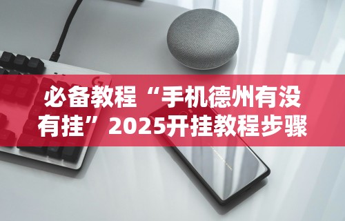 必备教程“手机德州有没有挂”2025开挂教程步骤