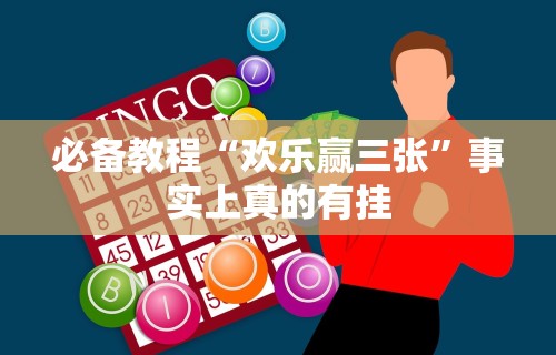 必备教程“欢乐赢三张”事实上真的有挂